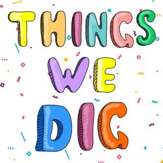 The Things We Dig Podcast