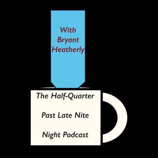 The Half-Quarter Past Late Nite - Night Podcast with Bryant Heatherly