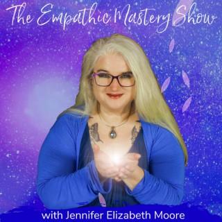 The Empathic Mastery Show with Jennifer Elizabeth Moore