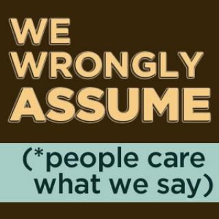 We Wrongly Assume (People Care What We Say)