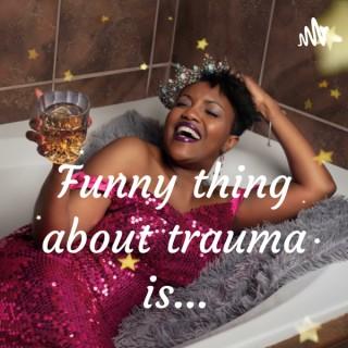 Funny thing about trauma is...