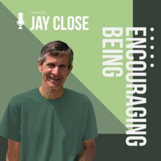 Encouraging Being with Jay Close