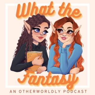 What The Fantasy: An Otherworldly Podcast