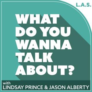 What Do You Wanna Talk About? with Lindsay Prince and Jason Alberty