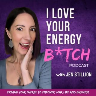 I Love Your Energy B*tch with Jen Stillion