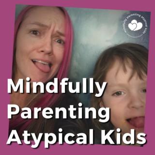 Mindfully Parenting Atypical Kids Podcast