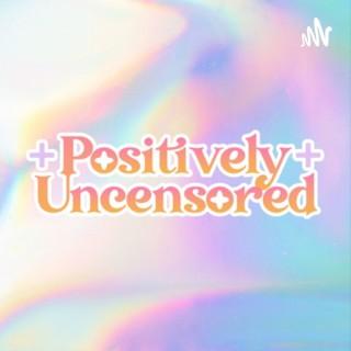 Positively Uncensored