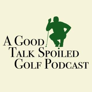 A Good Talk Spoiled Golf Podcast