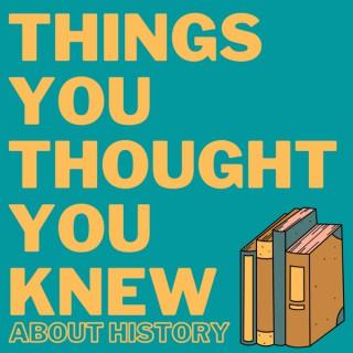 Things You Thought You Knew About History