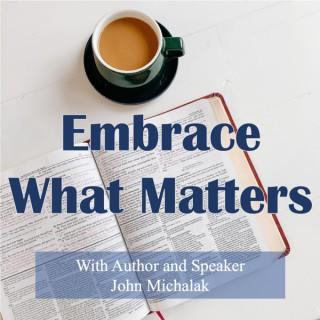 Embrace What Matters: With Author and Speaker, John Michalak