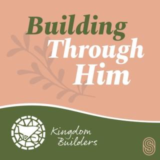 Building Through Him - Kingdom Builders