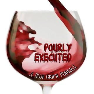 Pourly Executed: A True Crime Podcast