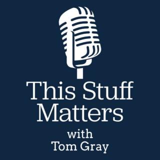 This Stuff Matters with Tom Gray