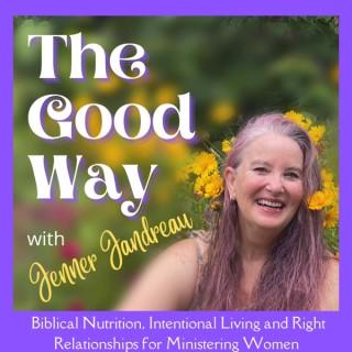 The Good Way, with Jenner Jandreau. Biblical Nutrition, Intentional Living, Right Relationships, Nutrition, Plant based, Whol