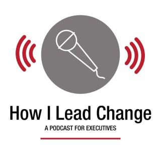 How I Lead Change