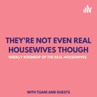They're Not Even Real Housewives Though!
