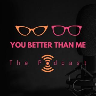 You Better Than Me... Podcast