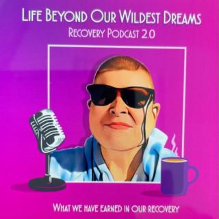 LIFE BEYOND OUR WILDEST DREAMS recovery podcast