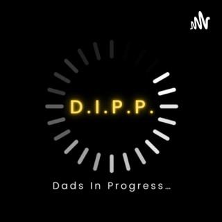 Dad’s In Progress Podcast (The D.I.P.P.)