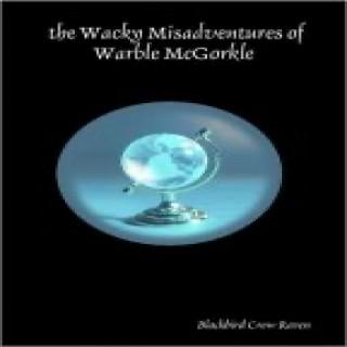 The Wacky Misadventures of Warble McGorkle