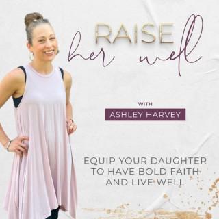 Raise Her Well | Equip Your Daughter to Have Bold Faith and Live Well.