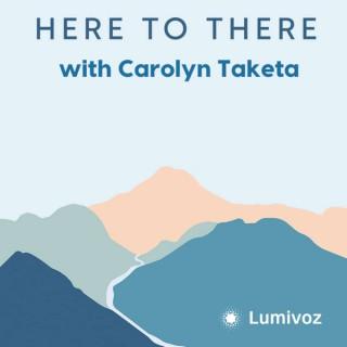 Here To There With Carolyn Taketa