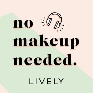 The LIVELY Podcast: No Makeup Needed