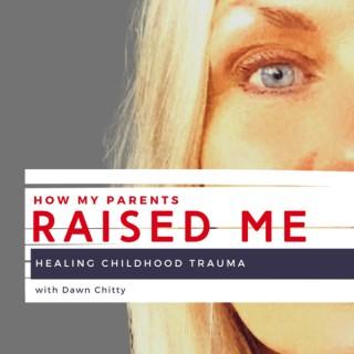 HOW MY PARENTS RAISED ME Healing Childhood Trauma