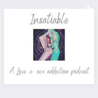 Insatiable - A Sex and Love Addiction Podcast