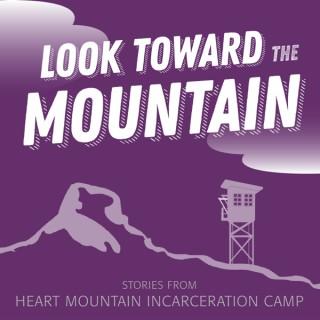 Look Toward the Mountain: Stories from Heart Mountain Incarceration Camp