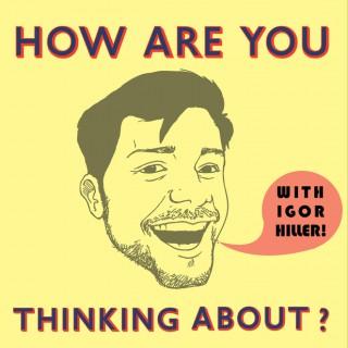 How Are You Thinking About? with Igor