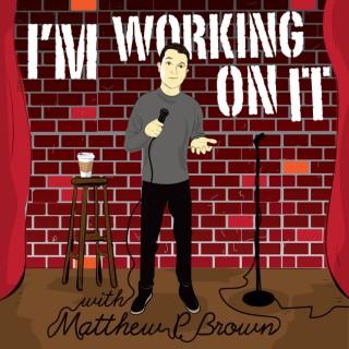 I'm Working On It With Matthew P Brown