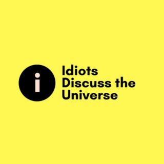 Idiots Discuss The Universe