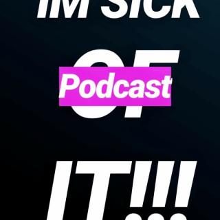 IM SICK OF IT!!! Podcast