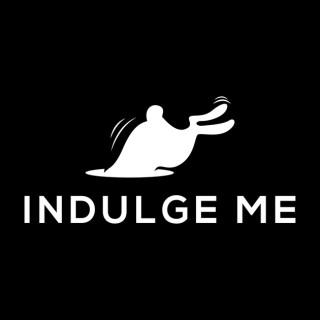 INDULGE ME