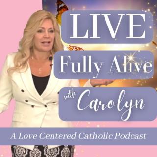 LIVE Fully Alive with Carolyn | A Love Centered Catholic Podcast