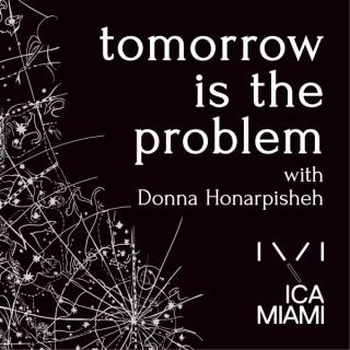 Tomorrow is the Problem: A Podcast by Knight Foundation Art + Research Center at the Institute of Contemporary Art, Miami