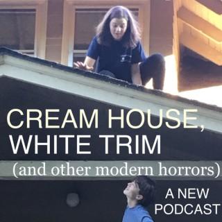 Cream House, White Trim (and Other Modern Horrors)