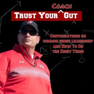 Trust Your Coach Gut: Conversations on Common Sense Leadership and How To Do The Right Thing