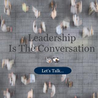 Leadership is the Conversation: Let's Talk