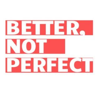 Better, Not Perfect Podcast