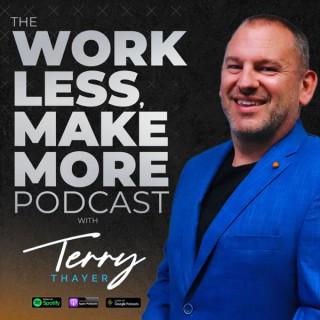 The Work Less Make More Podcast With Terry Thayer