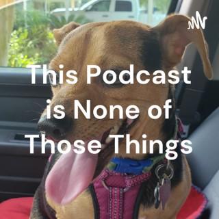 This Podcast is None of Those Things