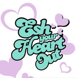 Esh Your Heart Out