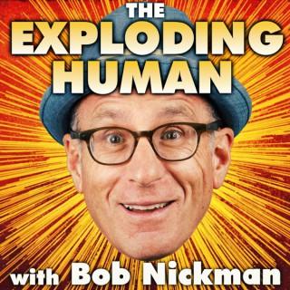 THE EXPLODING HUMAN with Bob Nickman