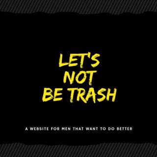 Lets Not Be Trash