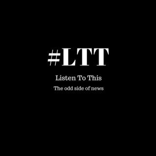 LTT – Listen To This - The odd side of news