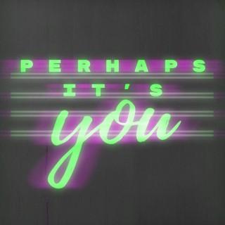 Perhaps It's You