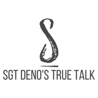 Sgt Deno's True Talk