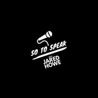 So To Speak w/ Jared Howe